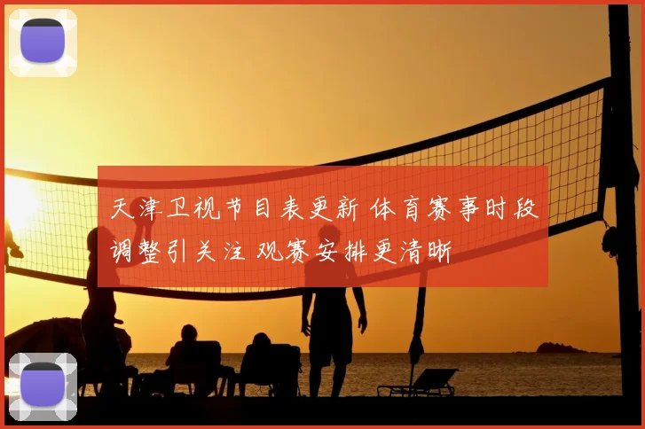 天津卫视节目表更新 体育赛事时段调整引关注 观赛安排更清晰