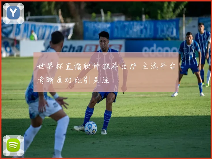 世界杯直播软件推荐出炉 主流平台清晰度对比引关注