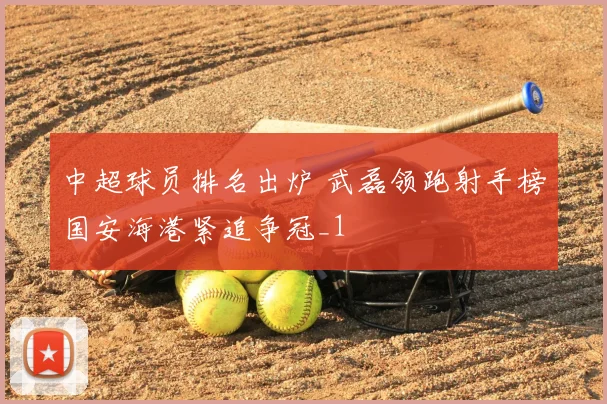中超球员排名出炉 武磊领跑射手榜国安海港紧追争冠_1