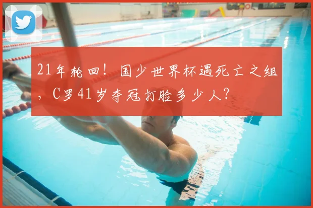 21年轮回!国少世界杯遇死亡之组,C罗41岁夺冠打脸多少人?