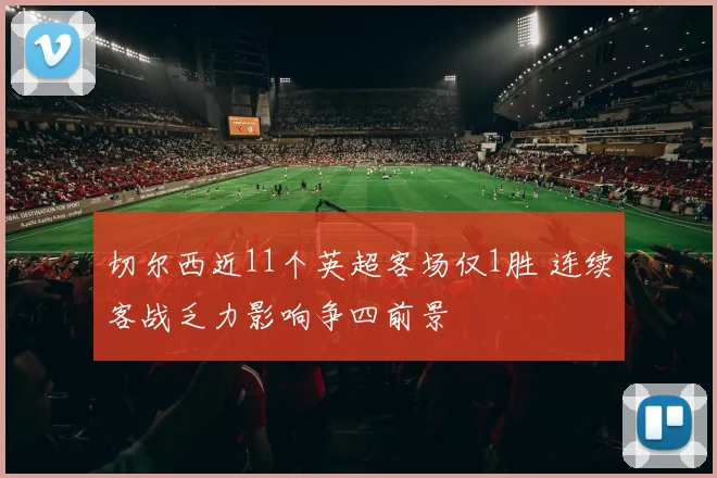 切尔西近11个英超客场仅1胜 连续客战乏力影响争四前景