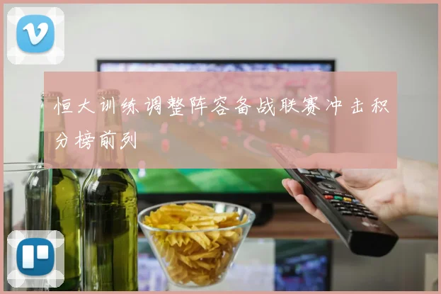 恒大训练调整阵容备战联赛冲击积分榜前列