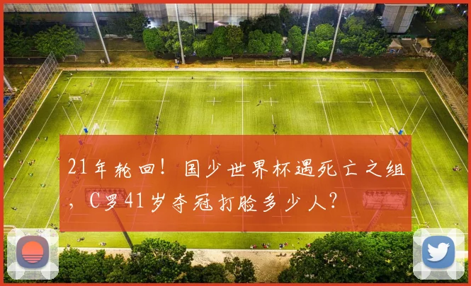 21年轮回!国少世界杯遇死亡之组,C罗41岁夺冠打脸多少人?
