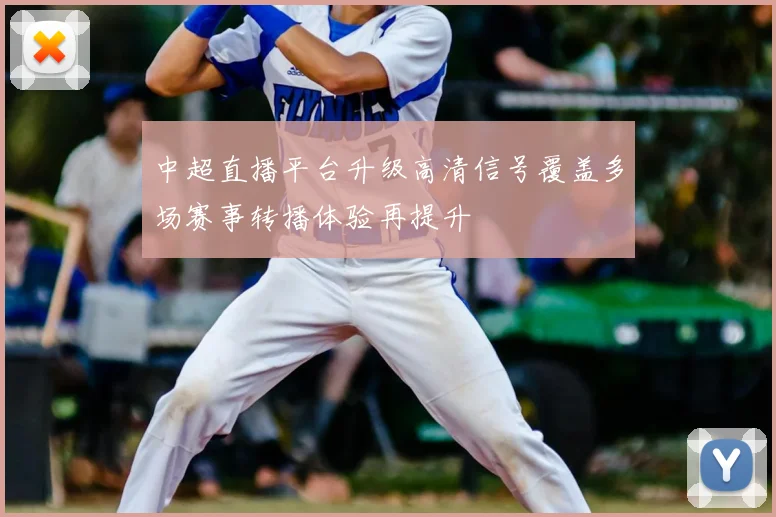 中超直播平台升级高清信号覆盖多场赛事转播体验再提升